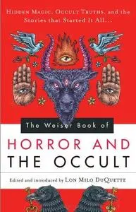 The Weiser Book of Horror and the Occult: Hidden Magic, Occult Truths, and the Stories That Started It All