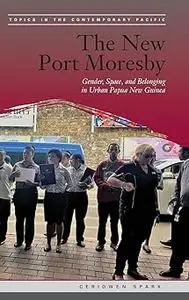 The New Port Moresby: Gender, Space, and Belonging in Urban Papua New Guinea