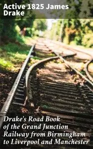 «Drake's Road Book of the Grand Junction Railway from Birmingham to Liverpool and Manchester» by active 1825 James Drake