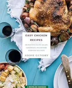 Easy Chicken Recipes: 103 Inventive Soups, Salads, Casseroles, and Dinners Everyone Will Love (Repost)