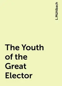 «The Youth of the Great Elector» by L.Mühlbach