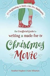 It's Beginning to Look a Lot Like Hallmark! Writing a Made-for-TV Christmas Movie: The Unofficial Guide