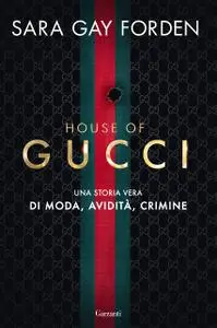 Sara Gay Forden - House of Gucci. Una storia vera di moda, avidità, crimine