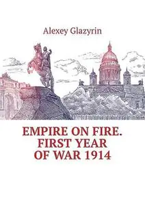 «Empire on fire. First year of war 1914» by Alexey Glazyrin