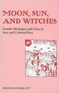 Moon, Sun and Witches: Gender Ideologies and Class in Inca and Colonial Peru