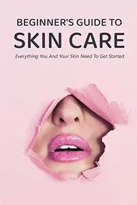 Beginner's Guide to Skin Care: Everything You And Your Skin Need To Get Started: Gift Ideas for Holiday