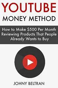 The YouTube Money Method: How to Make $500 Per Month Reviewing Products That People Already Wants to Buy