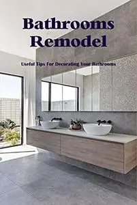 Bathrooms Remodel: Useful Tips For Decorating Your Bathrooms
