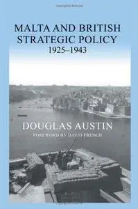 Malta and British Strategic Policy, 1925-1943 (Cass Series: Military History and Policy)