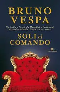 Bruno Ves - Soli al comando. Da Stalin a Renzi, da Mussolini a Berlusconi, da Hitler a Grillo. Storia, amori, errori