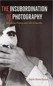 The Insubordination of Photography: Documentary Practices under Chile's Dictatorship