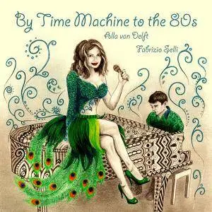 Alla van Delft & Fabrizio Selli - By Time Machine to the 80s (2017)