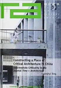 Constructing a Place of Critical Architecture in China: Intermediate Criticality in the Journal Time + Architecture