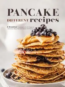 Different Pancake Recipes: A Breakfast Cookbook with All Types of Delicious Ideas that are Sweet and Savory