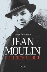 Fabrice Grenard, "Jean Moulin, le héros oublié"