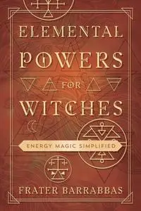 Elemental Powers for Witches: Energy Magic Simplified