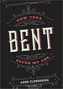 Bent: How Yoga Saved My Ass