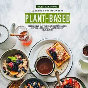 Plant-Based Cookbook for Beginners: 130 Delicious, Easy and Health Restoring Vegan Recipes