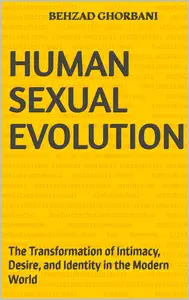 Human Sexual Evolution: The Transformation of Intimacy, Desire, and Identity in the Modern World