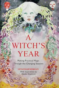 A Witch's Year: Journey Through The Changing Seasons In A Constant Process Of Unfolding And Becoming.