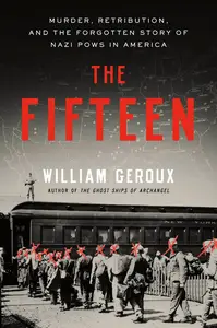 The Fifteen: Murder, Retribution, and the Forgotten Story of Nazi POWs in America