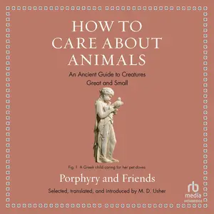 How to Care About Animals: An Ancient Guide to Creatures Great and Small (Ancient Wisdom for Modern Readers)
