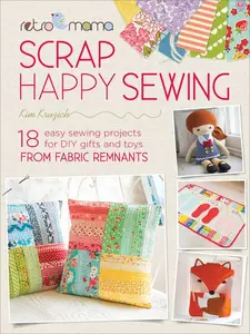 Sweet and Simple Scrap Sewing: 18 Easy Sewing Projects for DIY Gifts and Toys from Fabric Remnants