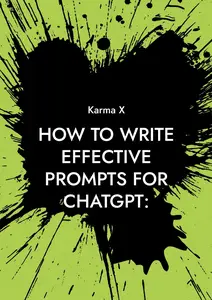 Karma X - How to write effective prompts for ChatGPT:: A complete guide