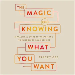 The Magic of Knowing What You Want: A Practical Guide to Unearthing the Wisdom of Your Desires [Audiobook]