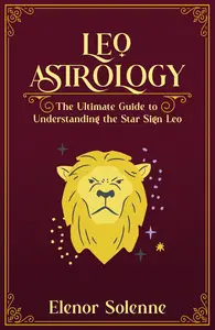 LEO ASTROLOGY: The Ultimate guide to understanding the Star Sign Leo