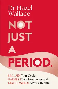 Not Just a Period: Reclaim Your Cycle, Harness Your Hormones, and Take Control of Your Health