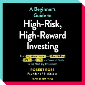 A Beginner's Guide to High-Risk, High-Reward Investing: From Cryptocurrencies and Short Selling to SPACs and NFTs,