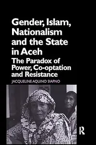 Gender, Islam, Nationalism and the State in Aceh: The Paradox of Power, Co-optation and Resistance