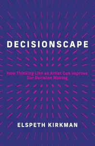 Decisionscape: How Thinking Like an Artist Can Improve Our Decision-Making