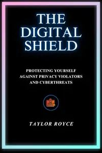 The Digital Shield: Protecting Yourself Against Privacy Violators and Cyberthreats