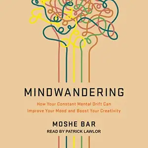 Mindwandering: How Your Constant Mental Drift Can Improve Your Mood and Boost Your Creativity [Audiobook]