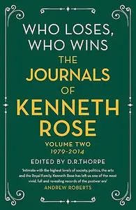 Who Loses, Who Wins: The Journals of Kenneth Rose: Volume Two 1979-2014