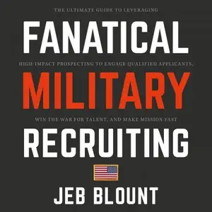 Fanatical Military Recruiting: The Ultimate Guide to Leveraging High-Impact Prospecting to Engage Qualified Applicants