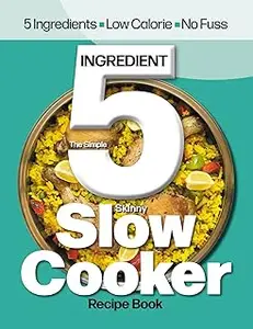 The Simple 5 Ingredient Skinny Slow Cooker Recipe Book UK: 5 Ingredients, Low Calorie, No Fuss