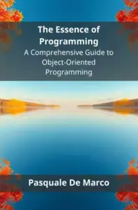 The Essence of Programming - A Comprehensive Guide to Object-Oriented Programming