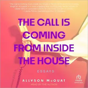 The Call Is Coming from Inside the House: Essays [Audiobook]