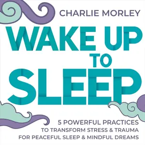 Wake Up to Sleep: 5 Powerful Practices to Transform Stress and Trauma for Peaceful Sleep and Mindful Dreams