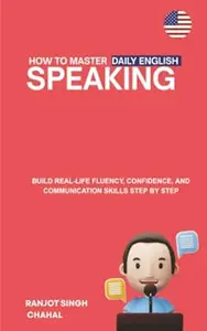 How to Master Daily English Speaking: Build Real-Life Fluency, Confidence, and Communication Skills Step by Step