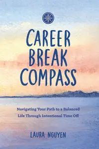 Career Break Compass: Navigating Your Path to a Balanced Life Through Intentional Time Off