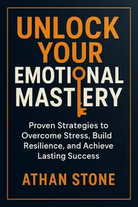Unlock Your Emotional Mastery: Proven Strategies to Overcome Stress, Build Resilience, and Achieve Lasting Success