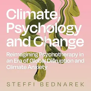 Climate, Psychology and Change: Reimagining Psychotherapy in an Era of Global Disruption and Climate Anxiety [Audiobook]