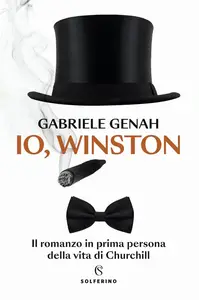 Gabriele Genah - Io, Winston. Il romanzo in prima persona della vita di Churchill