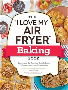 The "I Love My Air Fryer" Baking Book: From Inside-Out Chocolate Chip Cookies to Calzones, 175 Quick and Easy Recipes (Repost)