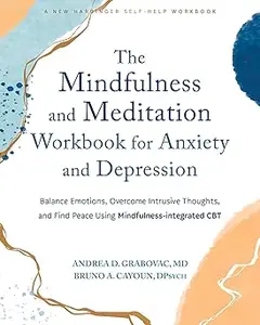 The Mindfulness and Meditation Workbook for Anxiety and Depression: Balance Emotions, Overcome Intrusive Thoughts, and F