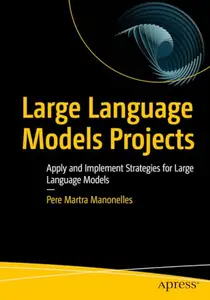 Large Language Models Projects:Apply and Implement Strategies for Large Language Models